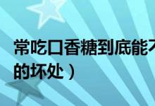 常吃口香糖到底能不能保護(hù)牙齒（常吃口香糖的壞處）