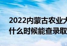 2022內(nèi)蒙古農(nóng)業(yè)大學(xué)錄取時(shí)間及查詢?nèi)肟冢ㄊ裁磿r(shí)候能查錄?。?class=