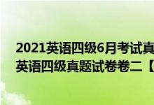 2021英語四級(jí)6月考試真題卷及答案第二套（2021年12月英語四級(jí)真題試卷卷二【完整版】）