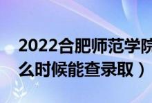 2022合肥師范學(xué)院錄取時間及查詢?nèi)肟冢ㄊ裁磿r候能查錄?。?class=