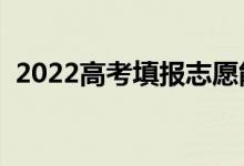 2022高考填報志愿能填幾個學校（怎么填）