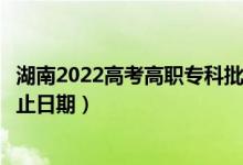 湖南2022高考高職專科批第二次征集志愿錄取時間（錄取截止日期）
