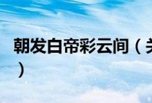 朝發(fā)白帝彩云間（關于朝發(fā)白帝彩云間的介紹）