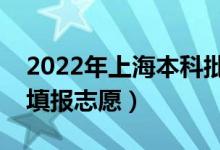2022年上海本科批志愿填報(bào)時(shí)間（什么時(shí)候填報(bào)志愿）