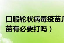 口服輪狀病毒疫苗幾個(gè)月打（口服輪狀病毒疫苗有必要打嗎）