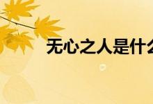 無(wú)心之人是什么意思（無(wú)心之人）