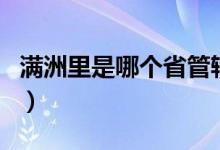 滿洲里是哪個(gè)省管轄（滿洲里是哪個(gè)省的城市）