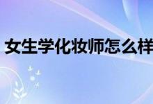 女生學(xué)化妝師怎么樣（學(xué)化妝師有沒有前途）