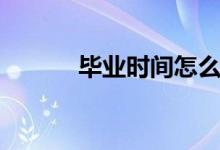 畢業(yè)時間怎么填寫（畢業(yè)時間）