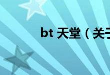 bt 天堂（關于bt 天堂的介紹）