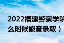2022福建警察學(xué)院錄取時(shí)間及查詢?nèi)肟冢ㄊ裁磿r(shí)候能查錄?。?class=