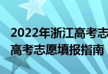 2022年浙江高考志愿填報(bào)說明（2022年浙江高考志愿填報(bào)指南）