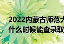 2022內(nèi)蒙古師范大學(xué)錄取時(shí)間及查詢?nèi)肟冢ㄊ裁磿r(shí)候能查錄?。?class=