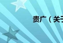 貴廣（關(guān)于貴廣的介紹）