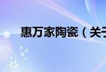 惠萬家陶瓷（關(guān)于惠萬家陶瓷的介紹）