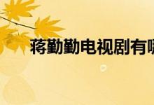 蔣勤勤電視劇有哪些（蔣勤勤電視?。?class=