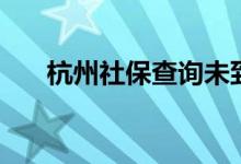 杭州社保查詢(xún)未到賬（杭州社保查詢(xún)）