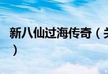 新八仙過海傳奇（關于新八仙過海傳奇的介紹）