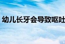 幼兒長(zhǎng)牙會(huì)導(dǎo)致嘔吐嗎（幼兒長(zhǎng)牙會(huì)發(fā)燒嗎）