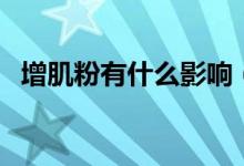 增肌粉有什么影響(增肌粉有什么副作用)