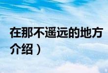在那不遙遠的地方（關(guān)于在那不遙遠的地方的介紹）