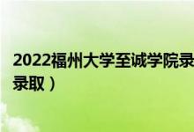 2022福州大學(xué)至誠學(xué)院錄取時(shí)間及查詢?nèi)肟冢ㄊ裁磿r(shí)候能查錄?。?class=