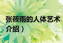 張?bào)阌甑娜梭w藝術(shù)（關(guān)于張?bào)阌甑娜梭w藝術(shù)的介紹）
