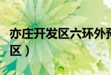 亦莊開發(fā)區(qū)六環(huán)外預(yù)留地最新規(guī)劃(亦莊開發(fā)區(qū))