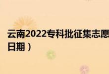 云南2022?？婆骷驹柑顖笫裁磿r候（征集志愿填報截止日期）