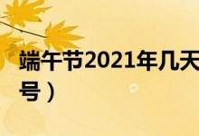 端午節(jié)2021年幾天假（端午節(jié)2021年幾月幾號）