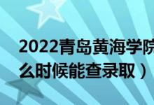2022青島黃海學(xué)院錄取時(shí)間及查詢?nèi)肟冢ㄊ裁磿r(shí)候能查錄?。?class=