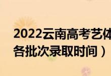 2022云南高考藝體類哪天開始錄?。ㄋ圀w類各批次錄取時間）