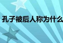 孔子被后人稱(chēng)為什么（孔子被后人稱(chēng)為什么）