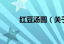 紅豆湯圓（關于紅豆湯圓的介紹）
