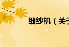 細(xì)紗機（關(guān)于細(xì)紗機的介紹）