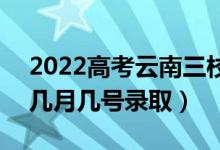 2022高考云南三校生二本錄取是什么時(shí)候（幾月幾號(hào)錄?。?class=