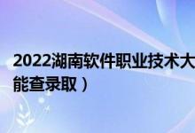 2022湖南軟件職業(yè)技術(shù)大學錄取時間及查詢?nèi)肟冢ㄊ裁磿r候能查錄?。?class=