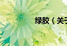 綠膠（關于綠膠的介紹）