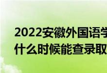 2022安徽外國(guó)語(yǔ)學(xué)院錄取時(shí)間及查詢?nèi)肟冢ㄊ裁磿r(shí)候能查錄?。?class=