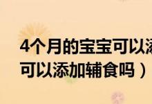 4個月的寶寶可以添加米粉嗎（4個月的寶寶可以添加輔食嗎）