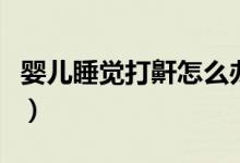 嬰兒睡覺打鼾怎么辦(嬰兒睡覺打鼾怎么回事)