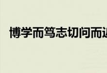 博學(xué)而篤志切問而近思翻譯（博學(xué)而篤志）