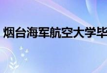 煙臺海軍航空大學畢業(yè)去向（畢業(yè)去哪工作）
