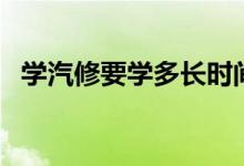 學(xué)汽修要學(xué)多長時(shí)間才能出來(需要幾年)