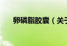 卵磷脂膠囊（關(guān)于卵磷脂膠囊的介紹）