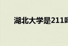 湖北大學(xué)是211嗎（開設(shè)了哪些專業(yè)）