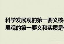 科學(xué)發(fā)展觀的第一要義核心基本要求和實質(zhì)是什么（科學(xué)發(fā)展觀的第一要義和實質(zhì)是什么）