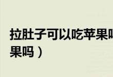 拉肚子可以吃蘋(píng)果嗎小孩子（拉肚子可以吃蘋(píng)果嗎）