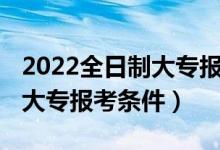 2022全日制大專報名入口官網（2022全日制大專報考條件）