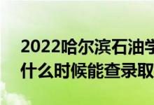 2022哈爾濱石油學院錄取時間及查詢?nèi)肟冢ㄊ裁磿r候能查錄?。?class=